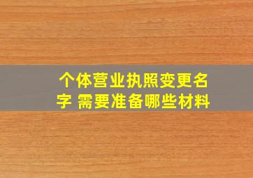 个体营业执照变更名字 需要准备哪些材料